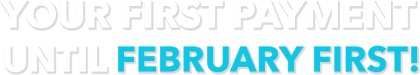Your First Payment until February First!